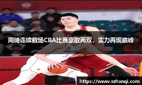 周琦连续数场CBA比赛豪取两双，实力再现巅峰