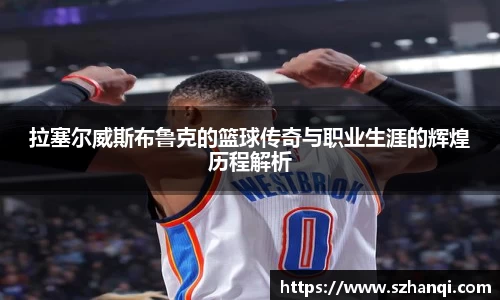 拉塞尔威斯布鲁克的篮球传奇与职业生涯的辉煌历程解析